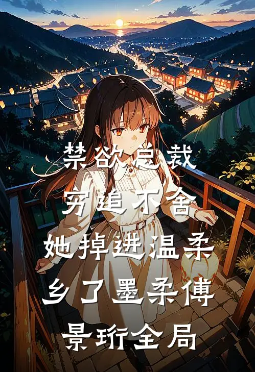 禁欲总裁穷追不舍，她掉进温柔乡了墨柔傅景珩全局