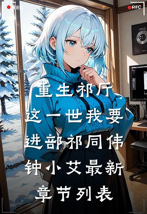 重生祁厅，这一世我要进部祁同伟钟小艾最新章节列表