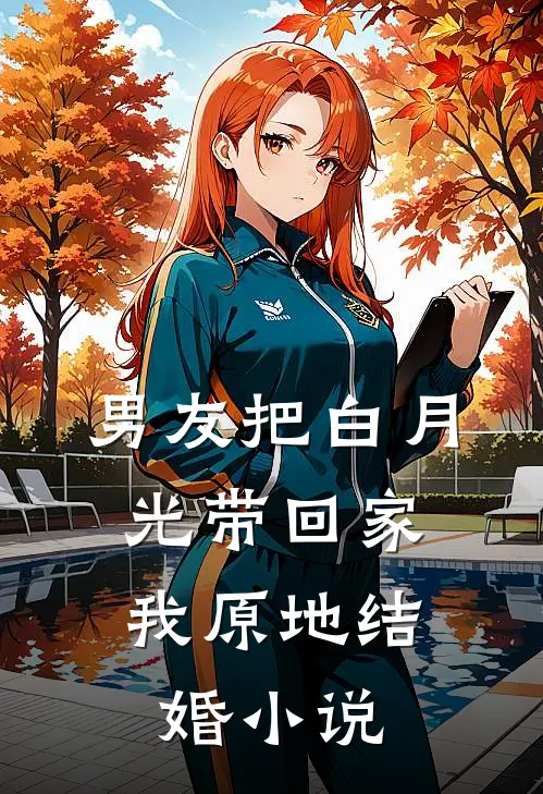 男友把白月光带回家,我原地结婚在线阅读