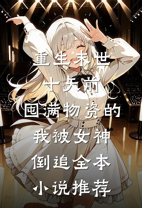 重生末世十天前，囤满物资的我被女神倒追全本小说推荐
