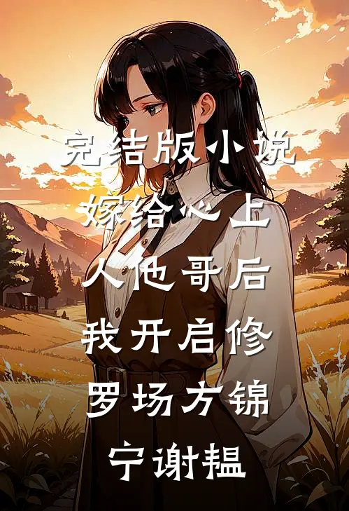 完结版小说嫁给心上人他哥后，我开启修罗场方锦宁谢韫