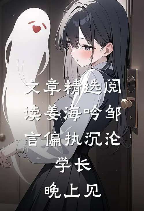 文章精选阅读姜海吟邹言(偏执沉沦:学长,晚上见)