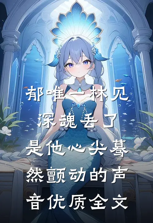 郁唯一林见深魂丢了,是他心尖蓦然颤动的声音优质全文