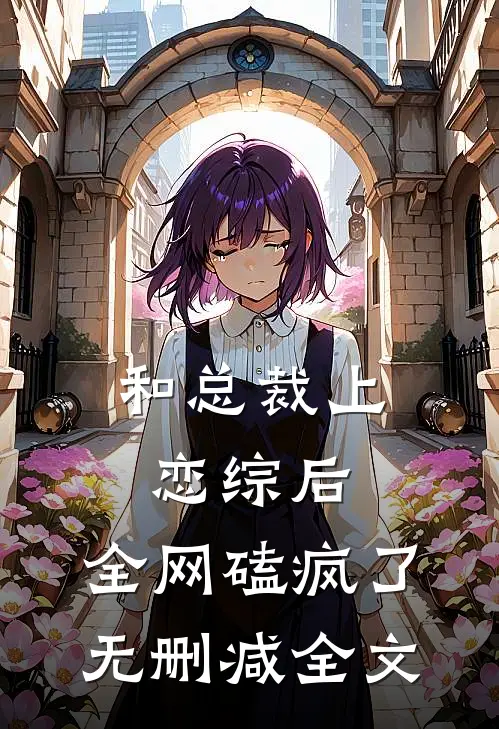 和总裁上恋综后，全网磕疯了无删减全文