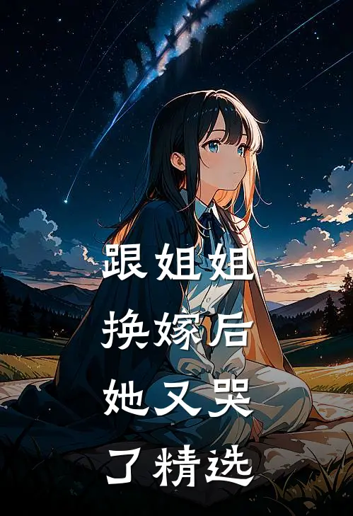 跟姐姐换嫁后,她又哭了精选剧情