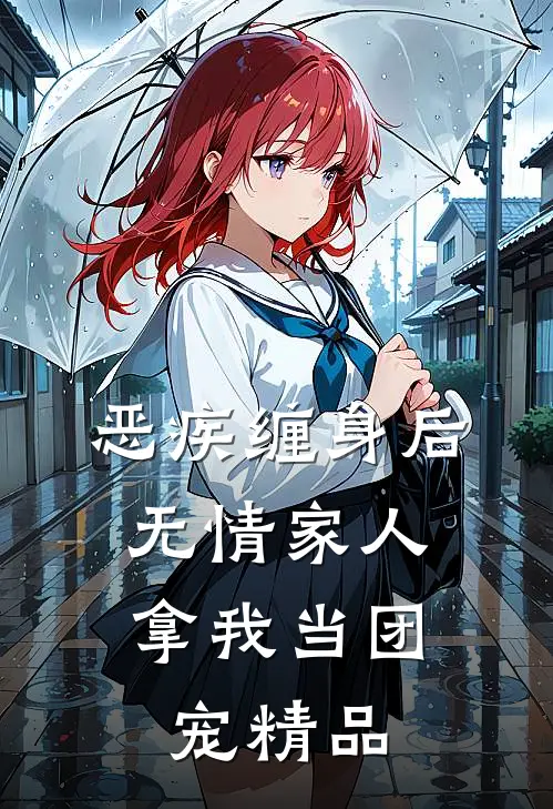 恶疾缠身后，无情家人拿我当团宠精品