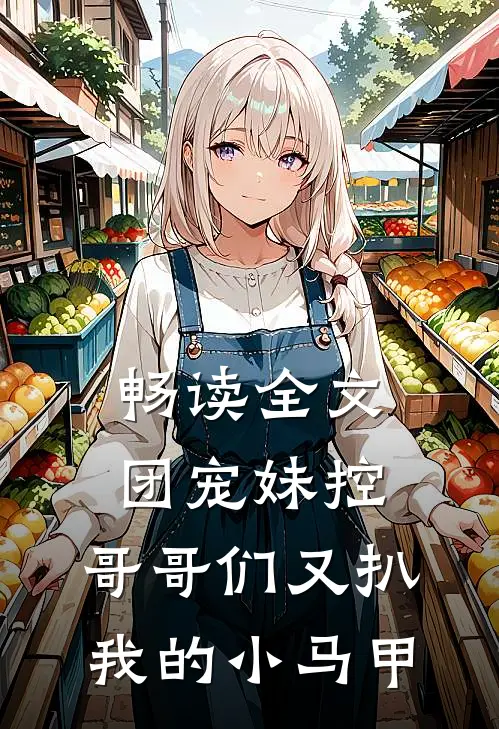 畅读全文团宠妹控:哥哥们又扒我的小马甲