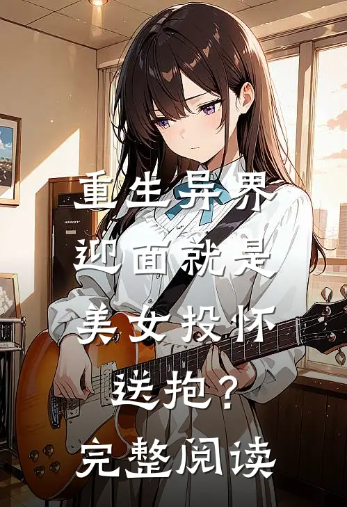 重生异界，迎面就是美女投怀送抱？完整阅读