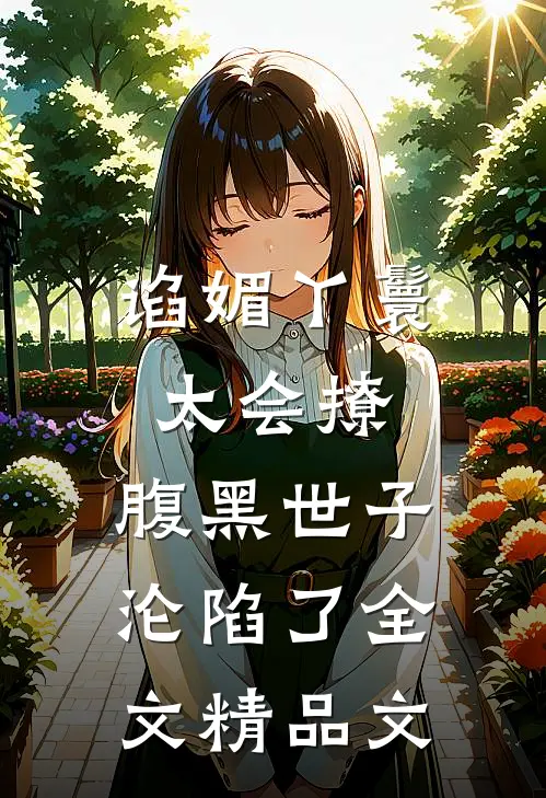 谄媚丫鬟太会撩,腹黑世子沦陷了全文精品文