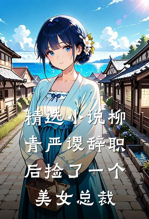 精选小说柳青严谡辞职后捡了一个美女总裁