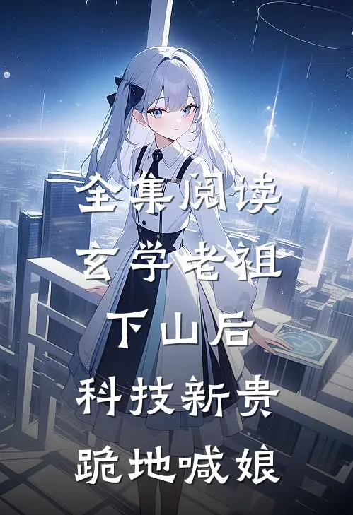 全集阅读玄学老祖下山后，科技新贵跪地喊娘