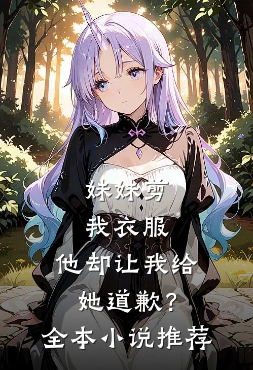 妹妹剪我衣服,他却让我给她道歉?全本推荐阅读