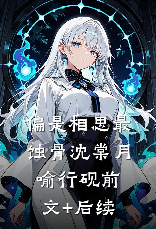 偏是相思最蚀骨沈棠月喻行砚前文+后续