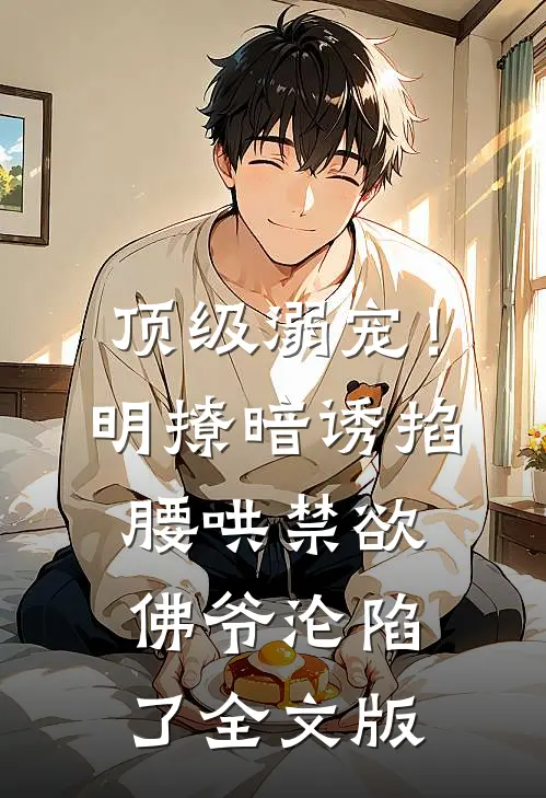 顶级溺宠！明撩暗诱掐腰哄，禁欲佛爷沦陷了全文版
