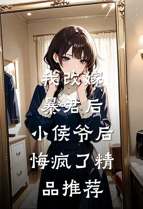 我改嫁暴君后,小侯爷后悔疯了精品推荐