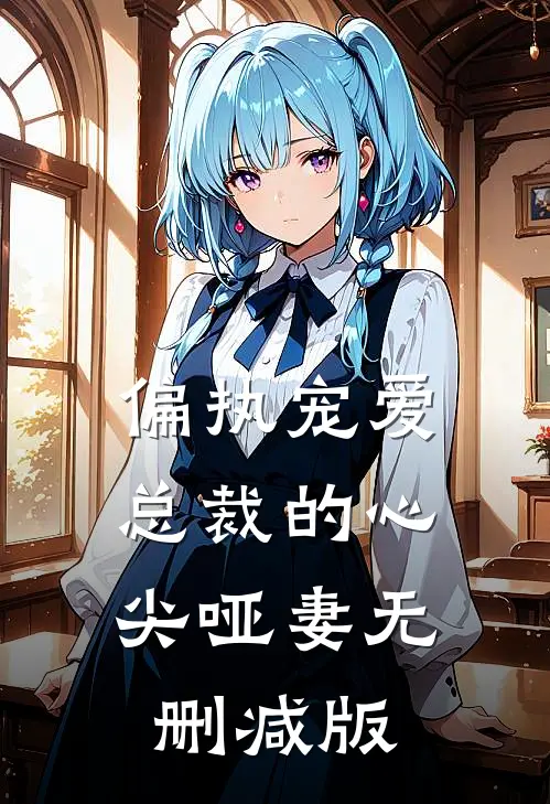 偏执宠爱总裁的心尖哑妻无删减版在线观看