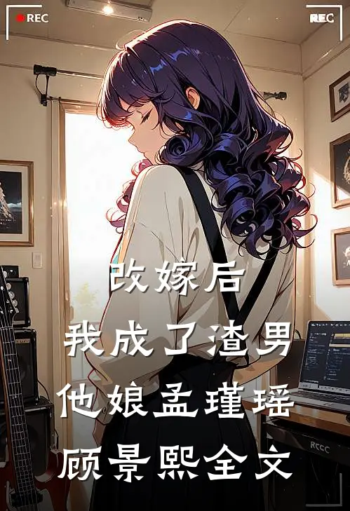 改嫁后,我成了渣男他娘孟瑾瑶顾景熙全文