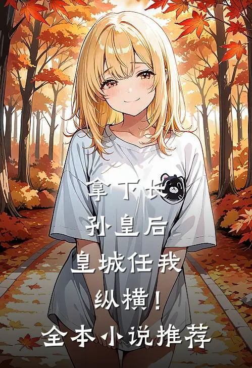 拿下长孙皇后,皇城任我纵横!全本推荐免费