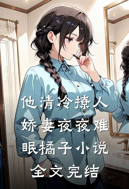 他清冷撩人,娇妻夜夜难眠橘子小说全文完结