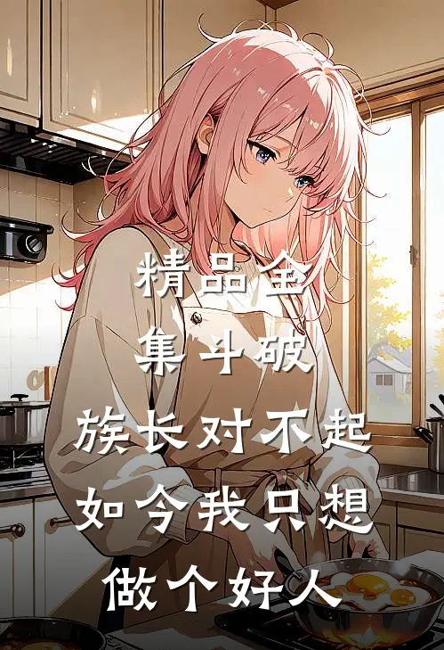 精品全集斗破：族长对不起，如今我只想做个好人