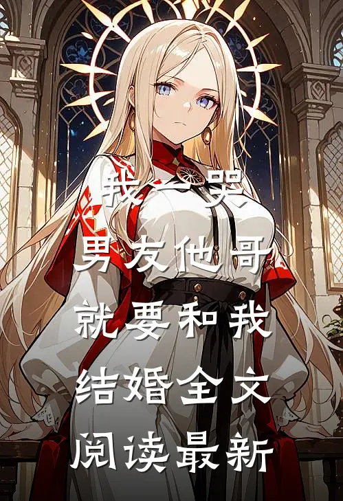我一哭，男友他哥就要和我结婚全文阅读最新