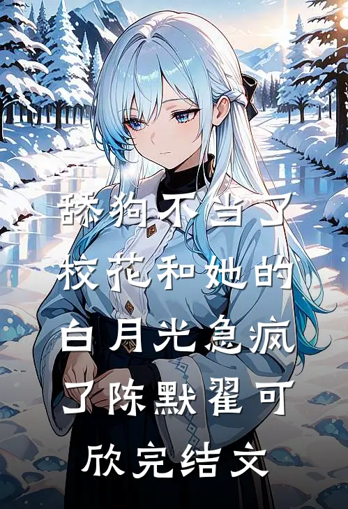 舔狗不当了，校花和她的白月光急疯了陈默翟可欣完结文