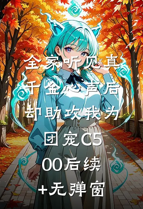 全家听见真千金心声后，却助攻我为团宠C500后续+无弹窗