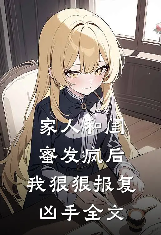 家人和闺蜜发疯后,我狠狠报复凶手全文在线阅读