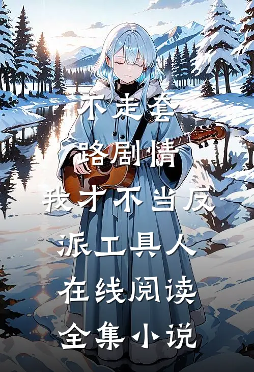 不走套路剧情,我才不当反派工具人在线阅读全集小说