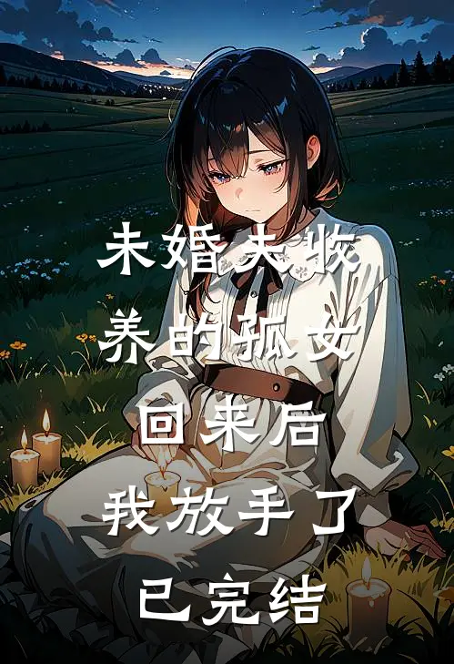 未婚夫收养的孤女回来后,我放手了已完结