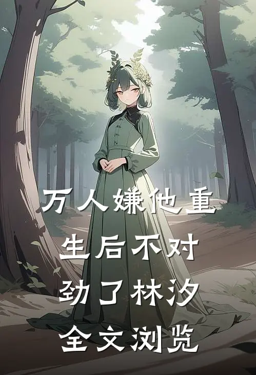 万人嫌他重生后不对劲了林汐全文浏览