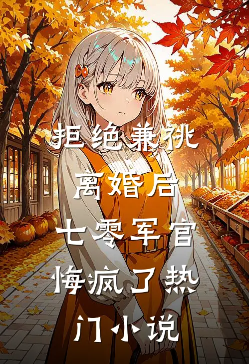 拒绝兼祧离婚后，七零军官悔疯了热门小说