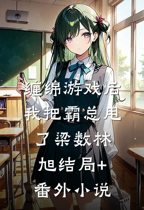 缠绵游戏后，我把霸总甩了梁数林旭结局+番外小说