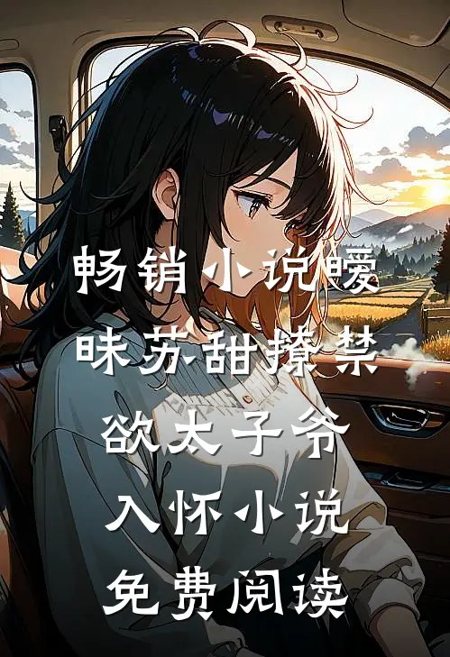 畅销小说暧昧苏甜撩禁欲太子爷入怀小说免费阅读