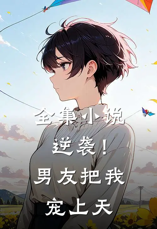 全集小说逆袭！男友把我宠上天