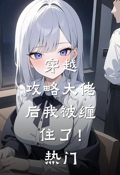穿越攻略大佬后我被缠住了!热门文