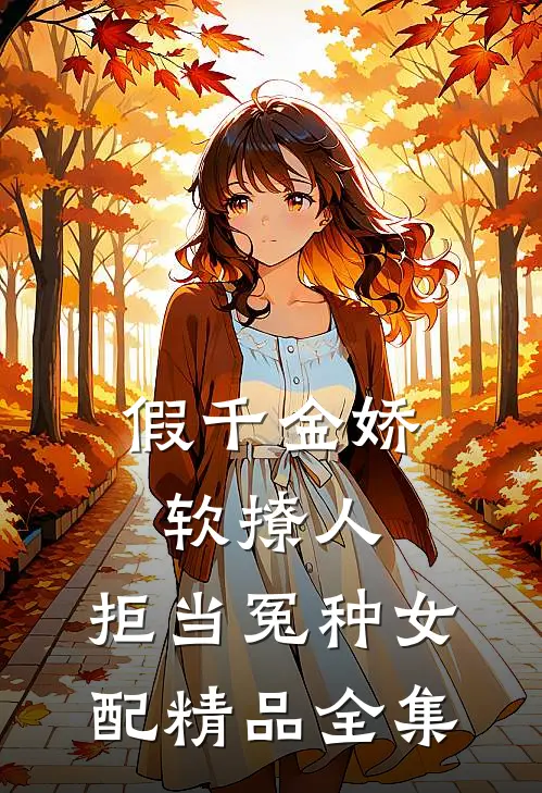 假千金娇软撩人，拒当冤种女配精品全集