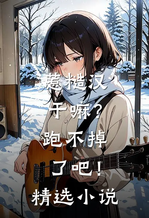 惹糙汉干嘛?跑不掉了吧!精选