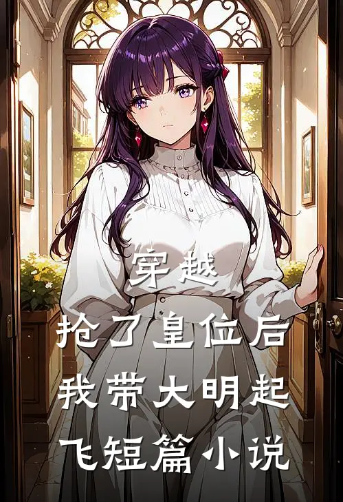 穿越抢了皇位后,我带大明起飞短篇免费阅读