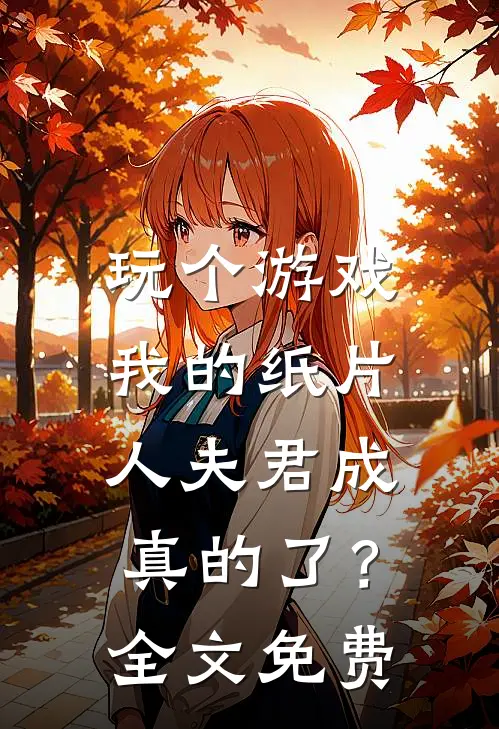 玩个游戏,我的纸片人夫君成真的了?全文免费