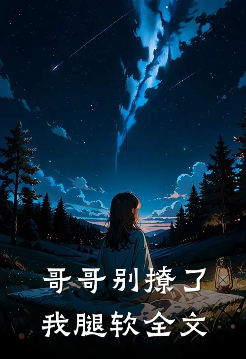 哥哥别撩了,我腿软全文在线阅读
