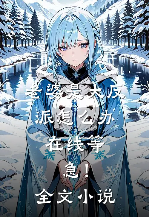 老婆是大反派怎么办，在线等，急！全文小说