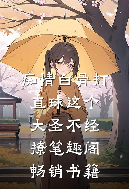 痴情白骨打直球这个大圣不经撩笔趣阁畅销书籍