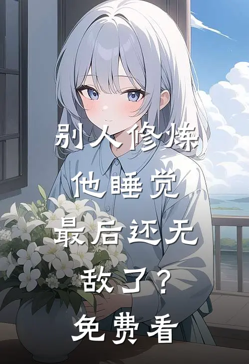 别人修炼他睡觉，最后还无敌了？免费看
