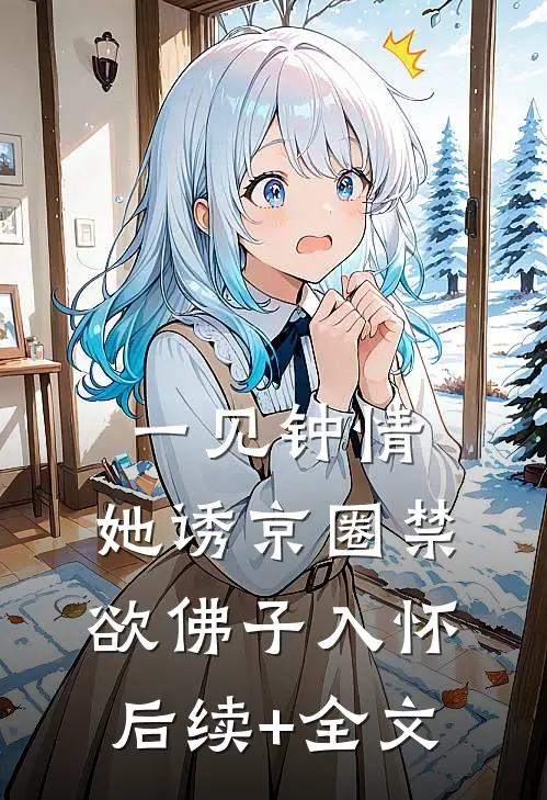 一见钟情：她诱京圈禁欲佛子入怀后续+全文