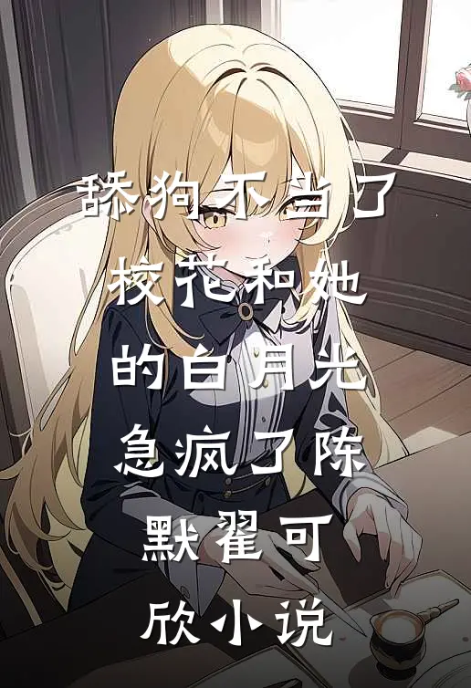 舔狗不当了，校花和她的白月光急疯了陈默翟可欣小说