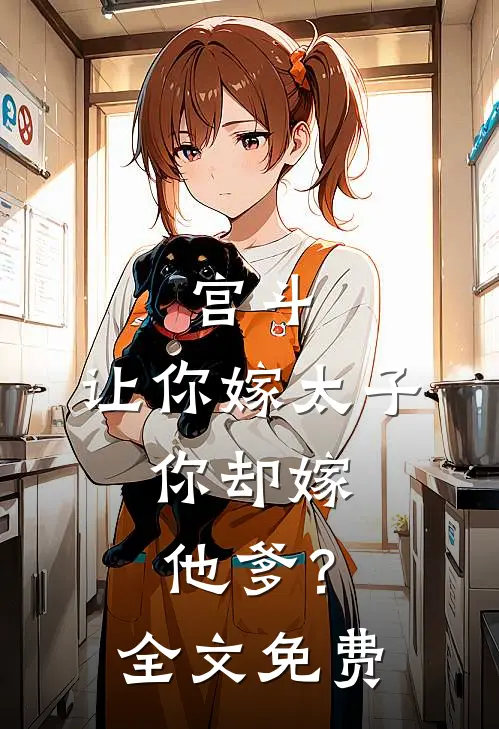 宫斗让你嫁太子,你却嫁他爹?全文免费