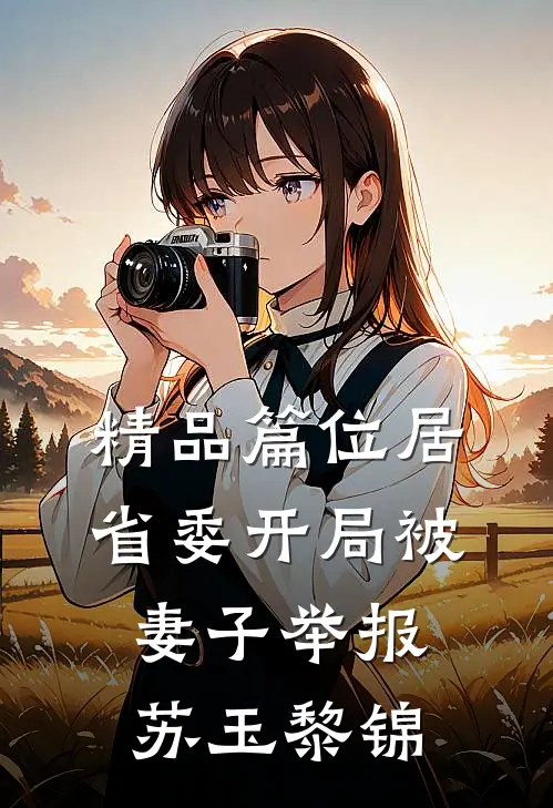 精品篇位居省委开局被妻子举报苏玉黎锦