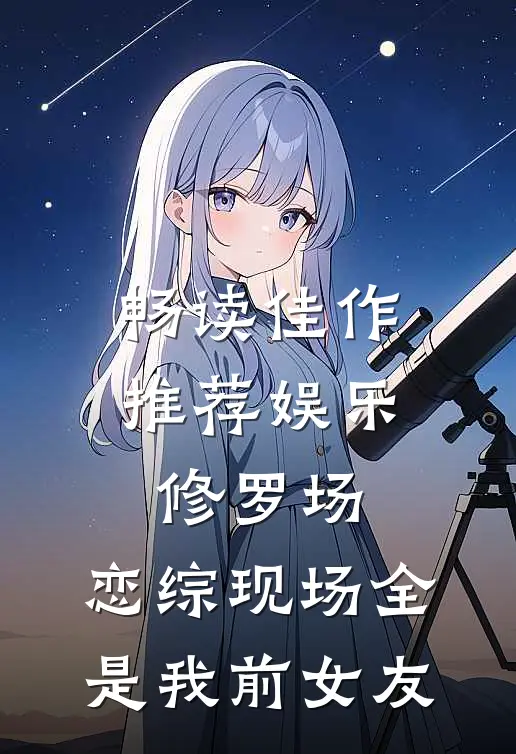 畅读佳作推荐娱乐修罗场：恋综现场全是我前女友