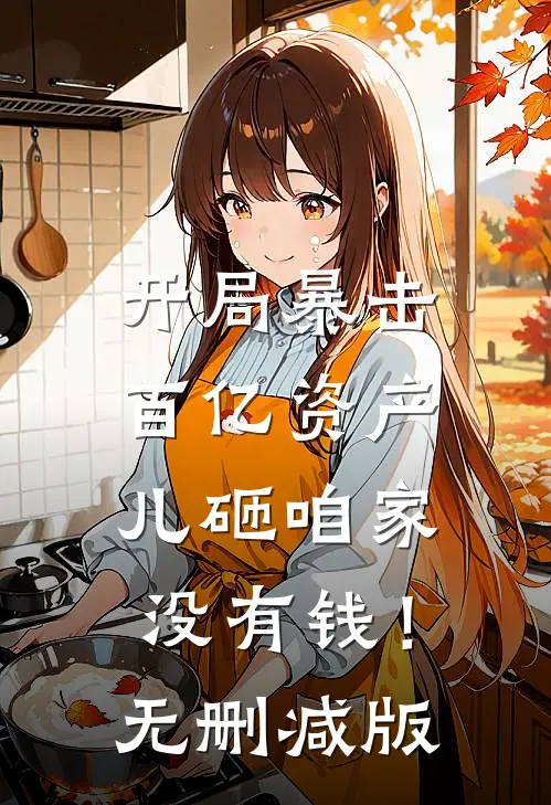 开局暴击百亿资产,儿砸咱家没有钱!无删减版